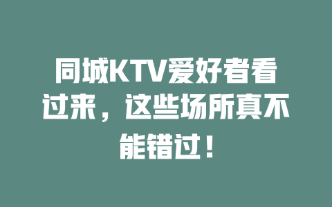同城KTV爱好者看过来，这些场所真不能错过！
